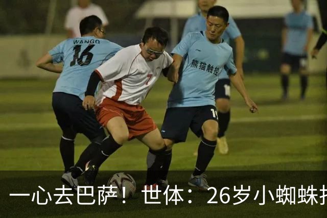 一心去巴萨！世体：26岁小蜘蛛拒绝巴黎+阿森纳，巴萨在等他表态