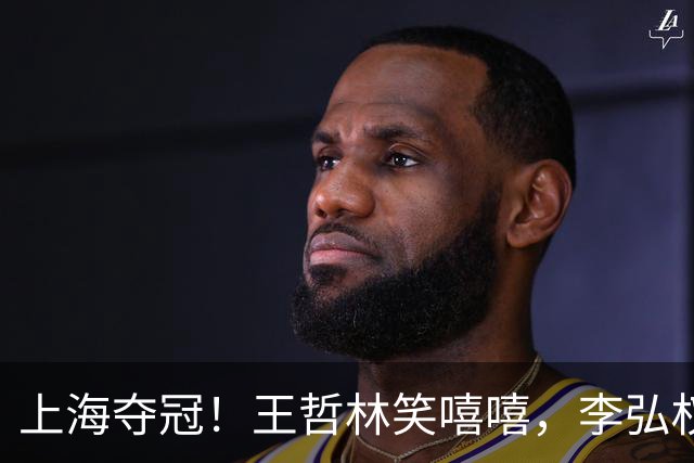上海夺冠！王哲林笑嘻嘻，李弘权呐喊总冠军，张镇麟刘铮狂刷手机