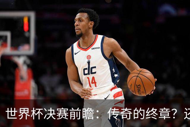 世界杯决赛前瞻：传奇的终章？还是新时代的序曲？