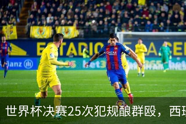世界杯决赛25次犯规酿群殴，西班牙夺冠却遇阿根廷暴力报复，足球精神蒙尘