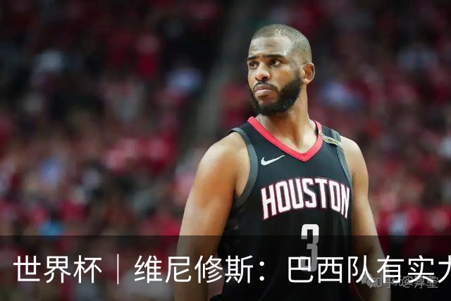 世界杯｜维尼修斯：巴西队有实力冲击世界杯冠军