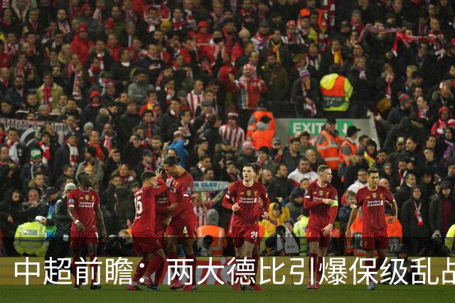 中超前瞻：两大德比引爆保级乱战 成都队深陷不胜魔咒