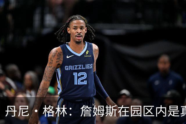 丹尼·格林：詹姆斯在园区内是真正的领袖 他确保我们保持团结