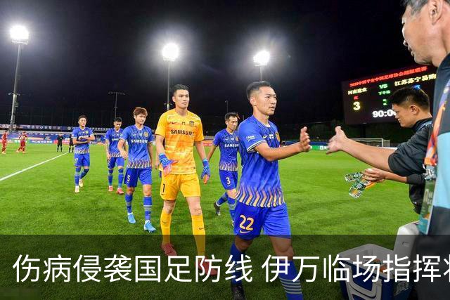 伤病侵袭国足防线 伊万临场指挥将再迎考验