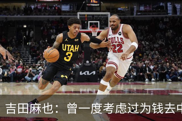 吉田麻也：曾一度考虑过为钱去中超踢球 在川岛永嗣的开导下放弃