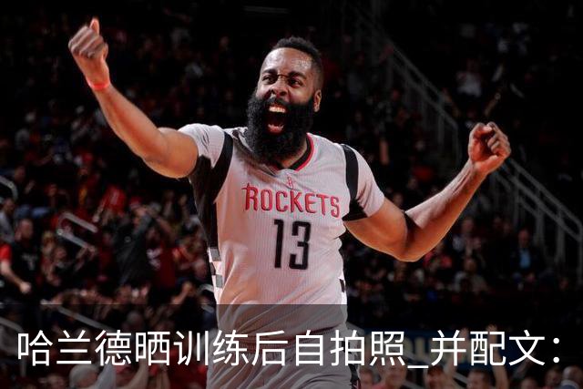 哈兰德晒训练后自拍照 并配文：炽热！