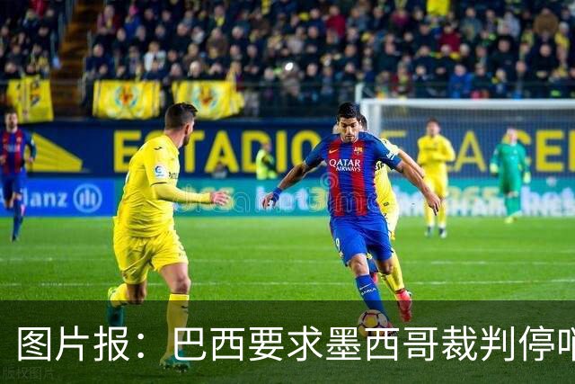 图片报：巴西要求墨西哥裁判停哨 对维尼修斯进球被取消非常愤怒
