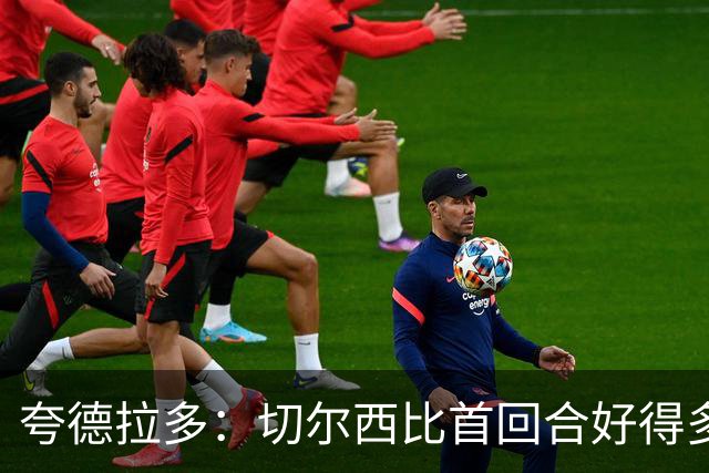 夸德拉多：切尔西比首回合好得多 我们要吸取教训