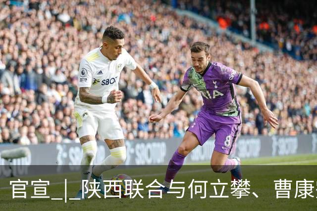 官宣 | 陕西联合与何立攀、曹康完成续约