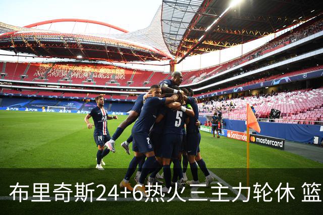 布里奇斯24+6热火三主力轮休 篮网结束三连败