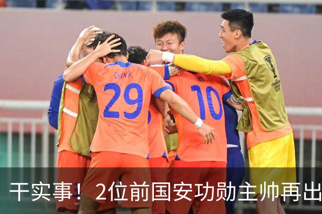 干实事！2位前国安功勋主帅再出马联袂，为中国足球培养后备人才