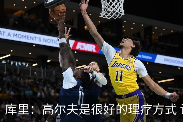 库里：高尔夫是很好的理疗方式 让我能暂时抽离赛场 放松身心