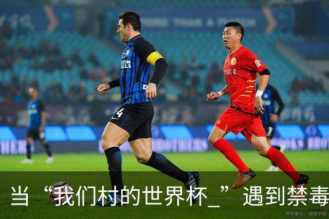 当“我们村的世界杯 ”遇到禁毒宣传……