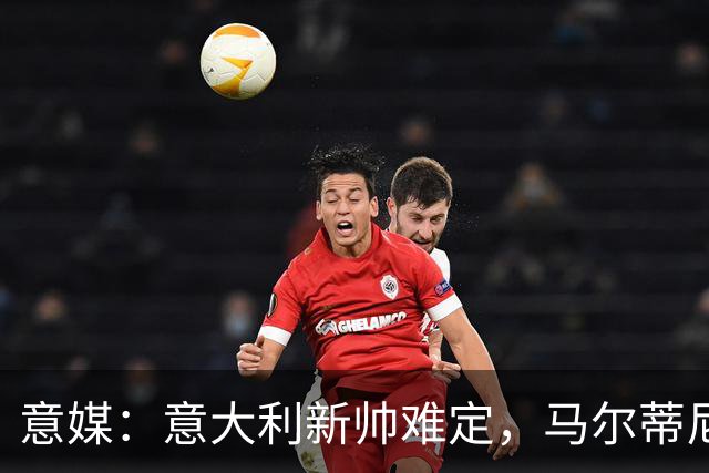 意媒：意大利新帅难定，马尔蒂尼与马拉戈分歧大