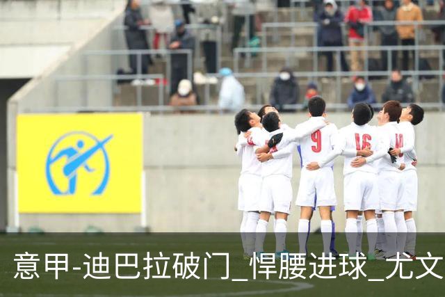 意甲-迪巴拉破门 悍腰进球 尤文2-0近5轮夺下4胜