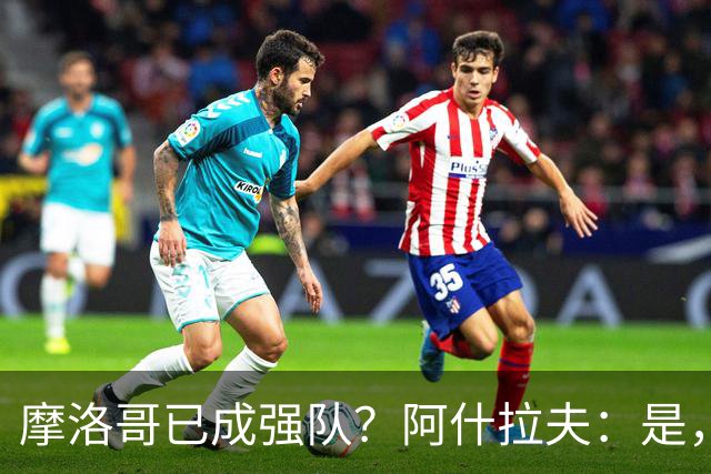 摩洛哥已成强队？阿什拉夫：是，很多人以为2022年我们只是运气好