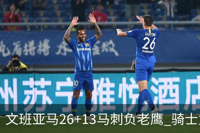 文班亚马26+13马刺负老鹰 骑士力克公牛5连胜