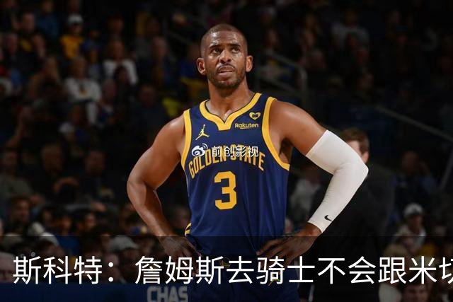 斯科特：詹姆斯去骑士不会跟米切尔抢老大 但他跟哈登绝对合不来