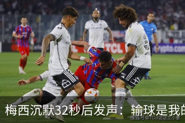 梅西沉默32秒后发声：输球是我的问题，亚马尔暖心动作看哭所有人