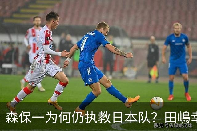 森保一为何仍执教日本队？田嶋幸三：未达目标也无需全盘否定