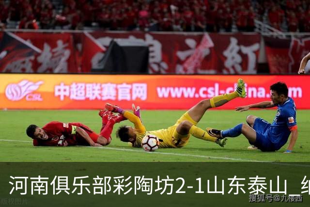 河南俱乐部彩陶坊2-1山东泰山 纳萨传射、马亚破门