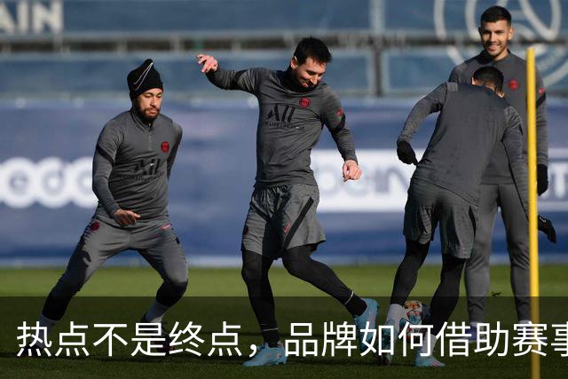 热点不是终点，品牌如何借助赛事情绪