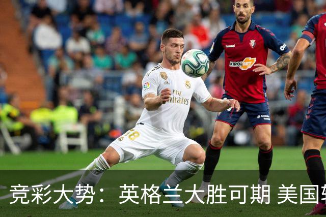 竞彩大势：英格兰大胜可期 美国轻取波黑