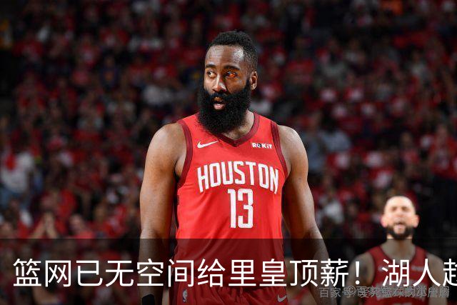 篮网已无空间给里皇顶薪！湖人趁机压价续约？5210万或引多位强援