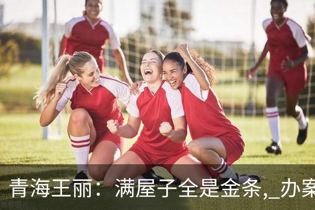 青海王丽：满屋子全是金条, 办案人员数到手抖, 丈夫受不了提前离场