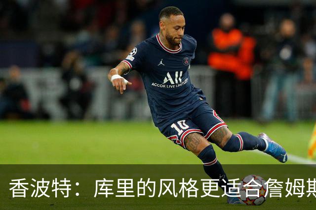 香波特：库里的风格更适合詹姆斯 他跟哈登&米切尔球权不够分
