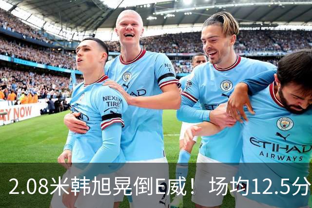 2.08米韩旭晃倒E威！场均12.5分钟生涯新高 27战全登场已站稳脚跟