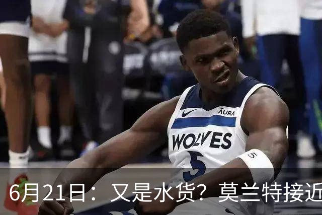 6月21日：又是水货？莫兰特接近加盟，放弃西甲中场，山东泰山引援看不懂