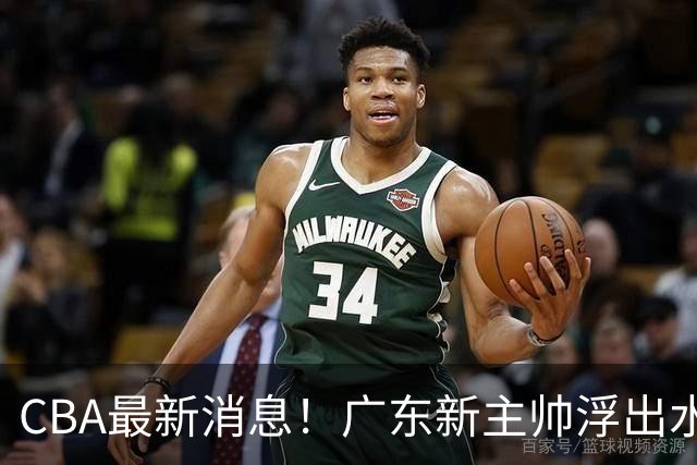 CBA最新消息！广东新主帅浮出水面，山西续约迪亚洛，广厦保留布朗续约权