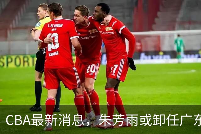 CBA最新消息，朱芳雨或卸任广东总经理，四川男篮被执行24万元！