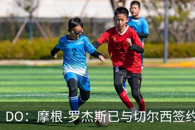 DO：摩根-罗杰斯已与切尔西签约，他会在季前赛后与球队会合