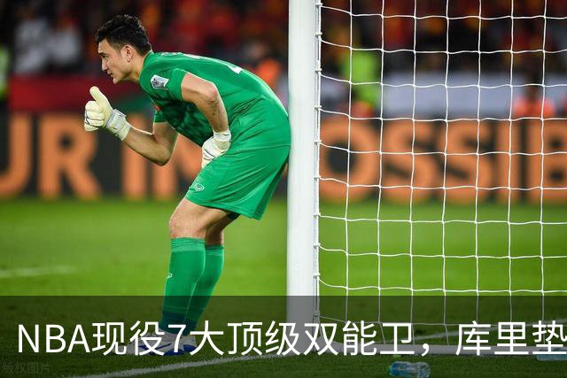NBA现役7大顶级双能卫，库里垫底，东契奇第3，第1无悬念